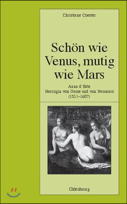 Schön Wie Venus, Mutig Wie Mars: Anna d'Este, Herzogin Von Guise Und Von Nemours (1531-1607)