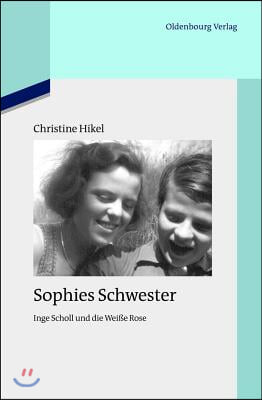 Sophies Schwester: Inge Scholl Und Die Wei&#223;e Rose