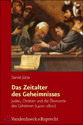 Das Zeitalter Des Geheimnisses: Juden, Christen Und Die Okonomie Des Geheimen (1400-1800)