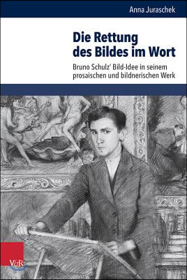 Die Rettung Des Bildes Im Wort: Bruno Schulz&#39; Bild-Idee in Seinem Prosaischen Und Bildnerischen Werk