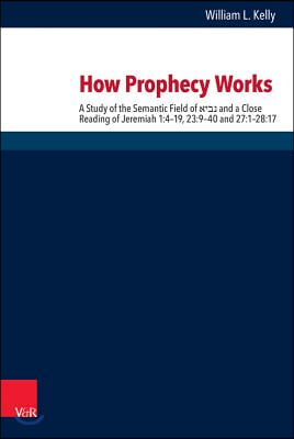 How Prophecy Works: A Study of the Semantic Field of Nabi' and a Close Reading of Jeremiah 1:4-19, 23:9-40 and 27:1-28:17