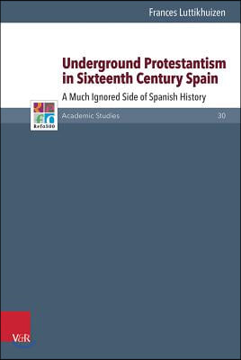 Underground Protestantism in Sixteenth Century Spain: A Much Ignored Side of Spanish History