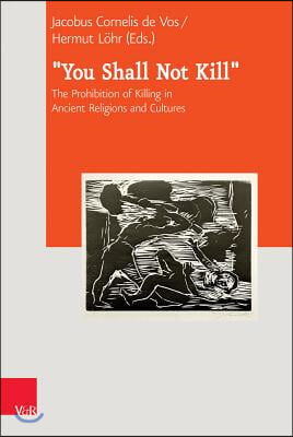 &#39;You Shall Not Kill&#39;: The Prohibition of Killing in Ancient Religions and Cultures