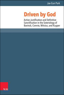 Driven by God: Active Justification and Definitive Sanctification in the Soteriology of Bavinck, Comrie, Witsius, and Kuyper