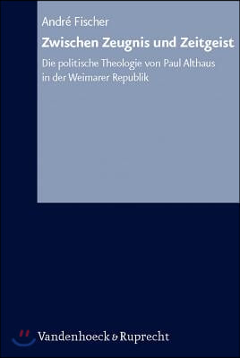 Zwischen Zeugnis Und Zeitgeist: Die Politische Theologie Von Paul Althaus in Der Weimarer Republik