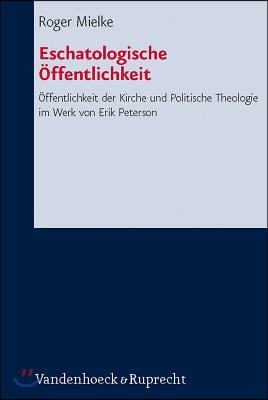 Eschatologische Offentlichkeit: Offentlichkeit Der Kirche Und Politische Theologie Im Werk Von Erik Peterson