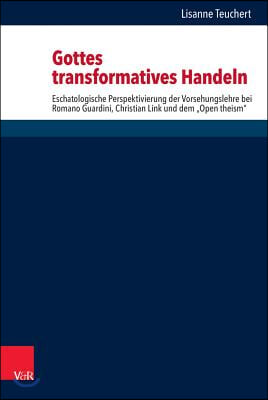 Gottes Transformatives Handeln: Eschatologische Perspektivierung Der Vorsehungslehre Bei Romano Guardini, Christian Link Und Dem &#39;Open Theism&#39;