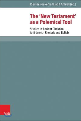 The &#39;New Testament&#39; as a Polemical Tool: Studies in Ancient Christian Anti-Jewish Rhetoric and Beliefs