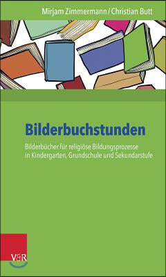 Bilderbuchstunden: Bilderbucher Fur Religiose Bildungsprozesse in Kindergarten, Grundschule Und Sekundarstufe