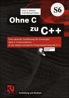 Ohne C Zu C++: Eine Aktuelle Einfuhrung Fur Einsteiger Ohne C-Vorkenntnisse in Die Objekt-Orientierte Programmierung Mit C++