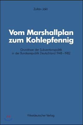 Vom Marshallplan Zum Kohlepfennig: Grundrisse Der Subventionspolitik in Der Bundesrepublik Deutschland 1948-1982
