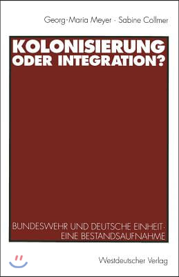 Kolonisierung Oder Integration?: Bundeswehr Und Deutsche Einheit. Eine Bestandsaufnahme