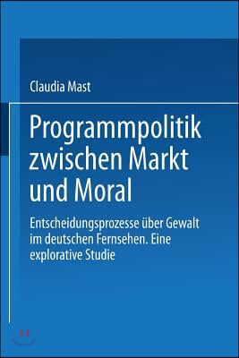 Programmpolitik Zwischen Markt Und Moral: Entscheidungsprozesse ?ber Gewalt Im Deutschen Fernsehen. Eine Explorative Studie