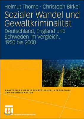 Sozialer Wandel Und Gewaltkriminalit?t: Deutschland, England Und Schweden Im Vergleich, 1950 Bis 2000