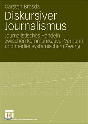 Diskursiver Journalismus: Journalistisches Handeln Zwischen Kommunikativer Vernunft Und Mediensystemischem Zwang