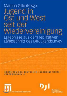 Jugend in Ost Und West Seit Der Wiedervereinigung: Ergebnisse Aus Dem Replikativen Langsschnitt Des Dji-Jugendsurvey