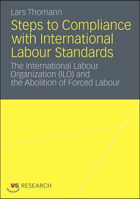 Steps to Compliance with International Labour Standards: The International Labour Organization (Ilo) and the Abolition of Forced Labour