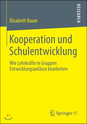 Kooperation Und Schulentwicklung: Wie Lehrkrafte in Gruppen Entwicklungsanlasse Bearbeiten