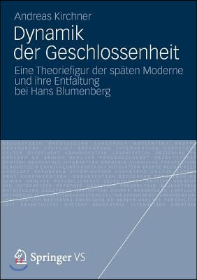 Dynamik Der Geschlossenheit: Eine Theoriefigur Der Spaten Moderne Und Ihre Entfaltung Bei Hans Blumenberg