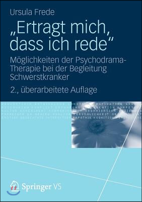 &quot;Ertragt Mich, Dass Ich Rede&quot;: Moglichkeiten Der Psychodrama-Therapie Bei Der Begleitung Schwerstkranker