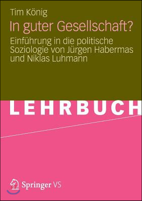 In Guter Gesellschaft?: Einf?hrung in Die Politische Soziologie Von J?rgen Habermas Und Niklas Luhmann
