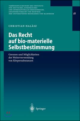 Das Recht Auf Bio-Materielle Selbstbestimmung: Grenzen Und M Glichkeiten Der Weiterverwendung Von K Rpersubstanzen