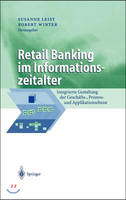 Retail Banking Im Informationszeitalter: Integrierte Gestaltung Der Geschafts-, Prozess- Und Applikationsebene