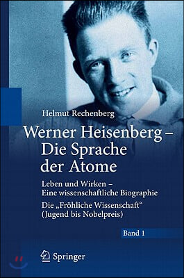 Werner Heisenberg - Die Sprache Der Atome: Leben Und Wirken - Eine Wissenschaftliche Biographie - Die &quot;Frohliche Wissenschaft&quot; (Jugend Bis Nobelpreis)