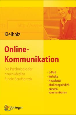 Online-Kommunikation - Die Psychologie Der Neuen Medien Fur Die Berufspraxis: E-mail, Website, Newsletter, Marketing, Kundenkommunikation