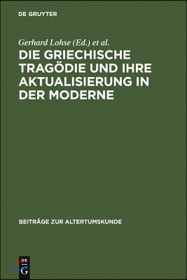 Die Griechische Tragödie Und Ihre Aktualisierung in Der Moderne: Zweites Bruno Snell-Symposion Der Universität Hamburg Am Europa-Kolleg