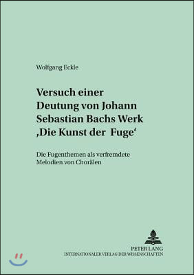 Versuch Einer Deutung Von Johann Sebastian Bachs Werk ≪Die Kunst Der Fuge≫: Die Fugenthemen ALS Verfremdete Melodien Von Choraelen