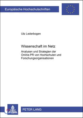 Wissenschaft Im Netz: Analysen Und Strategien Der Online-PR Von Hochschulen Und Forschungsorganisationen