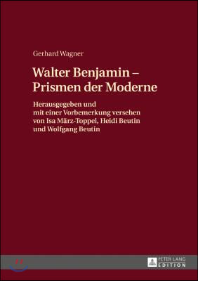 Walther Benjamin - Prismen der Moderne: Herausgegeben und mit einer Vorbemerkung versehen von Isa Maerz-Toppel, Heidi Beutin und Wolfgang Beutin