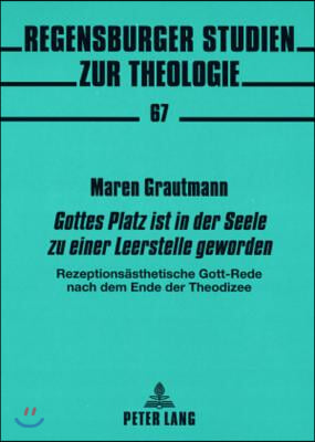 ≪Gottes Platz Ist in Der Seele Zu Einer Leerstelle Geworden≫: Rezeptionsaesthetische Gott-Rede Nach Dem Ende Der Theodizee