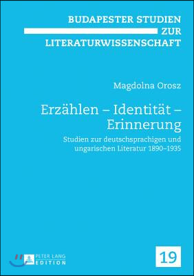 Erzaehlen - Identitaet - Erinnerung: Studien zur deutschsprachigen und ungarischen Literatur 1890-1935