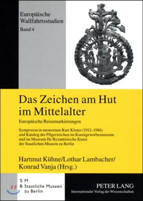 Das Zeichen am Hut im Mittelalter: Europaeische Reisemarkierungen- Symposion in memoriam Kurt Koester (1912-1986) und Katalog der Pilgerzeichen im Kun