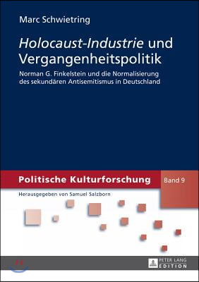 Holocaust-Industrie und Vergangenheitspolitik: Norman G. Finkelstein und die Normalisierung des sekundaeren Antisemitismus in Deutschland