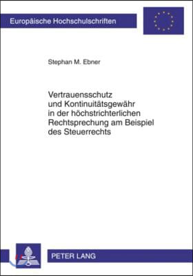 Vertrauensschutz Und Kontinuitaetsgewaehr in Der Hoechstrichterlichen Rechtsprechung Am Beispiel Des Steuerrechts: Eine Untersuchung Unter Besonderer