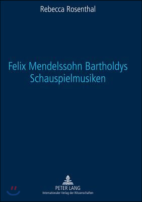 Felix Mendelssohn Bartholdys Schauspielmusiken: Untersuchungen Zu Form Und Funktion