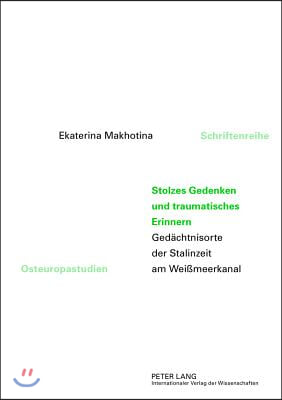 Stolzes Gedenken und traumatisches Erinnern: Gedaechtnisorte der Stalinzeit am Weißmeerkanal