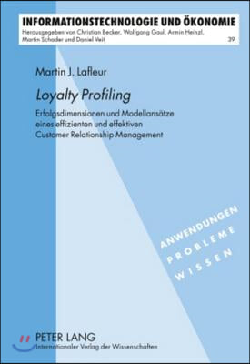 ≪Loyalty Profiling≫: Erfolgsdimensionen Und Modellansaetze Eines Effizienten Und Effektiven Customer Relationship Management