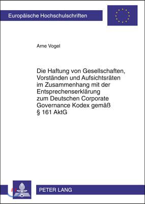 Die Haftung Von Gesellschaften, Vorstaenden Und Aufsichtsraeten Im Zusammenhang Mit Der Entsprechenserklaerung Zum Deutschen Corporate Governance Kodex Gemaess  161 Aktg