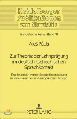 Zur Theorie Der Lehnpraegung Im Deutsch-Tschechischen Sprachkontakt: Eine Historisch-Vergleichende Untersuchung Im Innerslavischen Und Europaeischen K