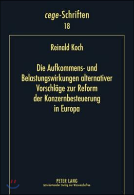 Die Aufkommens- Und Belastungswirkungen Alternativer Vorschlaege Zur Reform Der Konzernbesteuerung in Europa