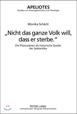 ≪Nicht Das Ganze Volk Will, Dass Er Sterbe.≫: Die Pilatusakten ALS Historische Quelle Der Spaetantike-