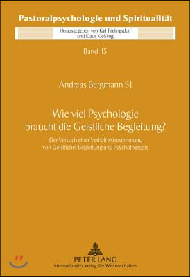 Wie Viel Psychologie Braucht Die Geistliche Begleitung?: Der Versuch Einer Verhaeltnisbestimmung Von Geistlicher Begleitung Und Psychotherapie