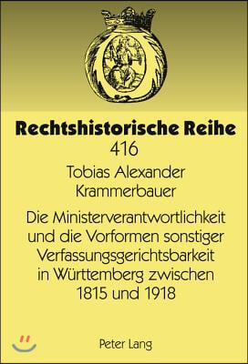 Die Ministerverantwortlichkeit Und Die Vorformen Sonstiger Verfassungsgerichtsbarkeit in Wuerttemberg Zwischen 1815 Und 1918