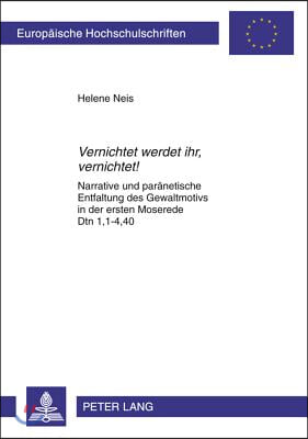 ≪Vernichtet Werdet Ihr, Vernichtet!≫: Narrative Und Paraenetische Entfaltung Des Gewaltmotivs in Der Ersten Moserede Dtn 1,1-4,40