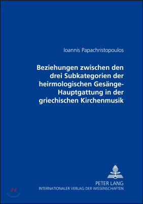 Beziehungen Zwischen Den Drei Subkategorien Der Heirmologischen Gesaenge-Hauptgattung in Der Griechischen Kirchenmusik