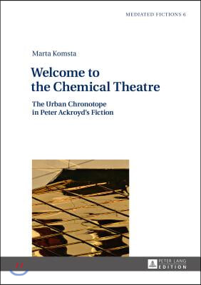 Welcome to the Chemical Theatre: The Urban Chronotope in Peter Ackroyd's Fiction